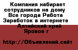 Компания набирает сотрудников на дому  - Все города Работа » Заработок в интернете   . Алтайский край,Яровое г.